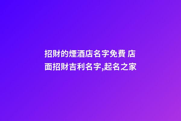 招財的煙酒店名字免費 店面招財吉利名字,起名之家-第1張-店鋪起名-玄機派